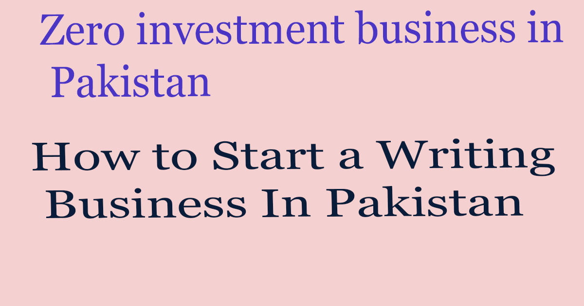How to Start a Writing Business In Pakistan