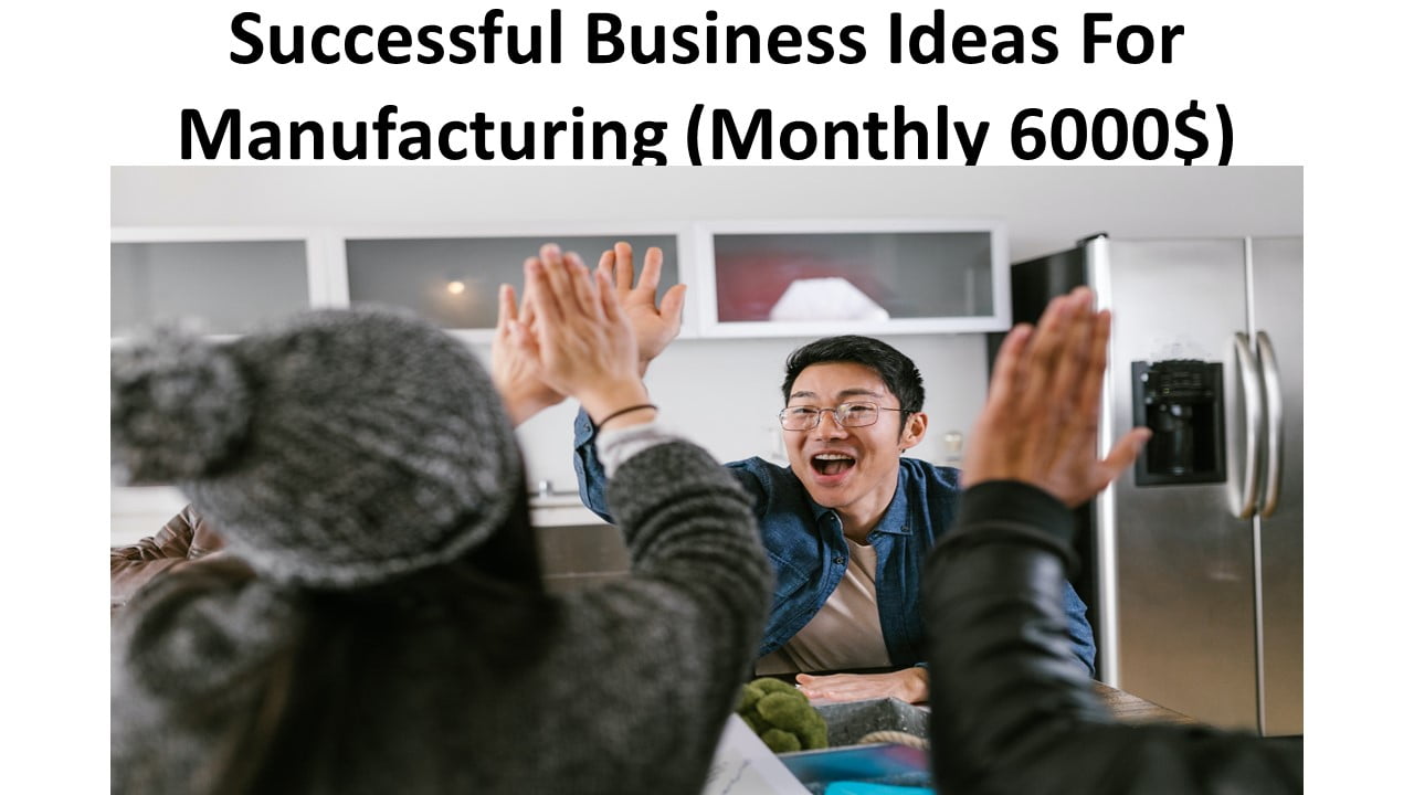 Successful Business Ideas For Manufacturing (Monthly 6000$)