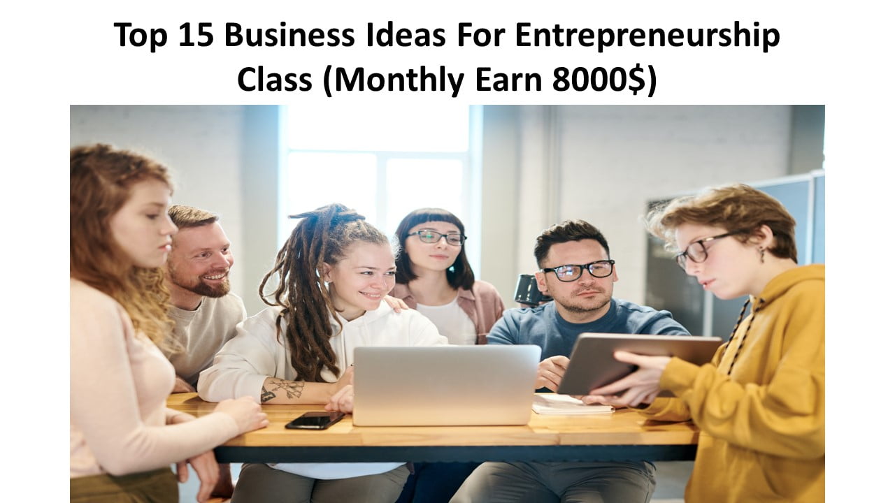 Top 15 Business Ideas For Entrepreneurship Class (Monthly Earn 8000$)