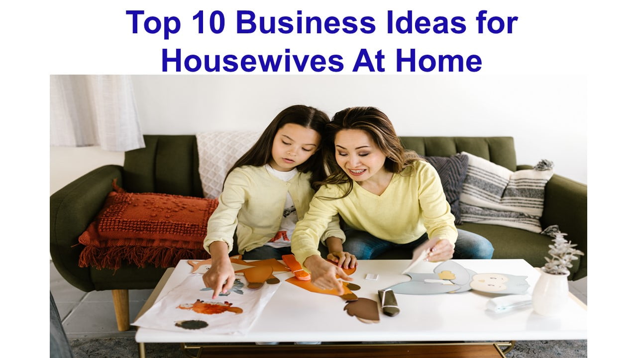 Top 10 Business Ideas for Housewives At Home
