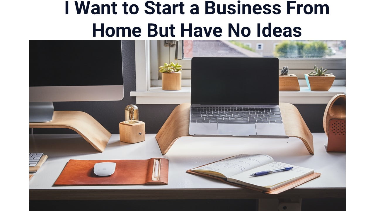I Want to Start a Business From Home But Have No Ideas