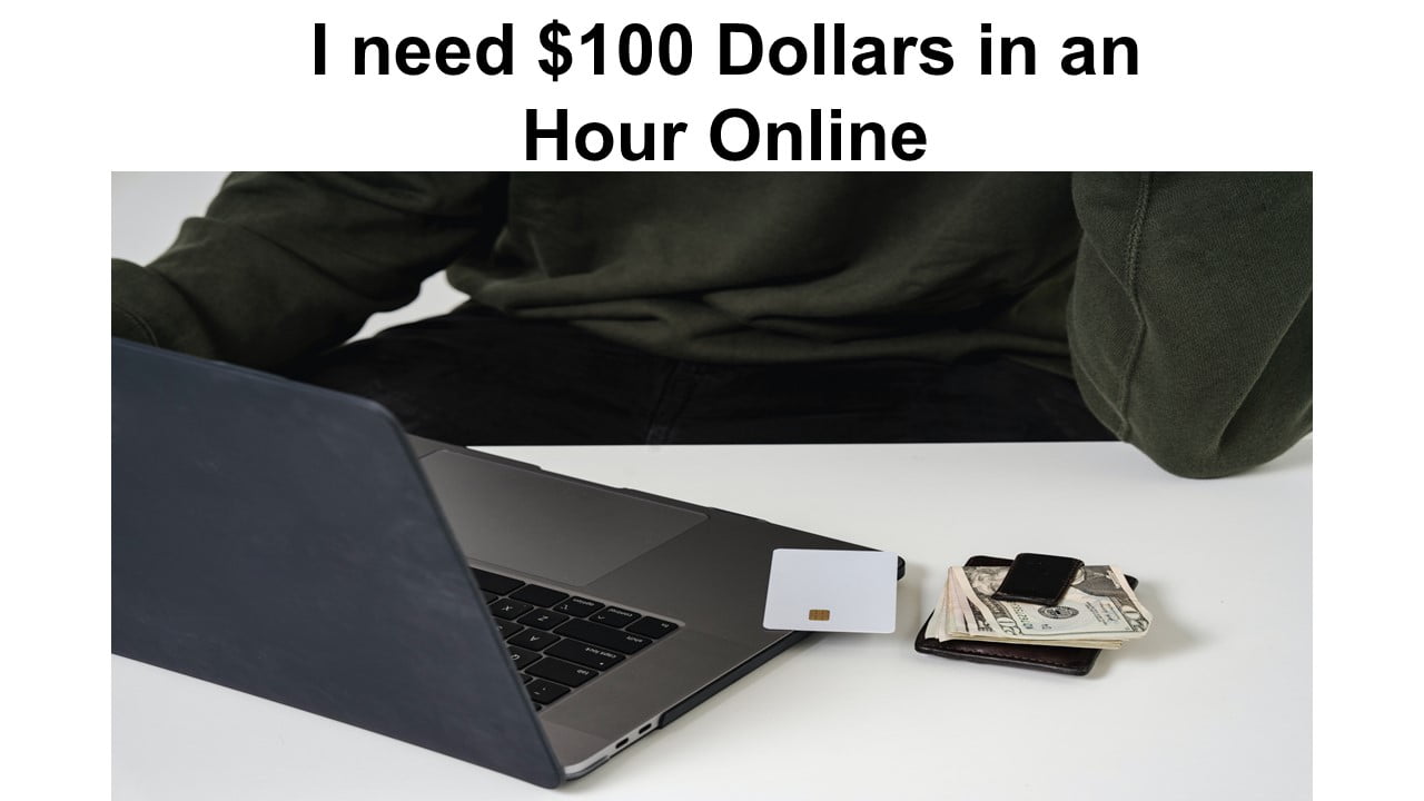 I need $100 Dollars in an Hour Online